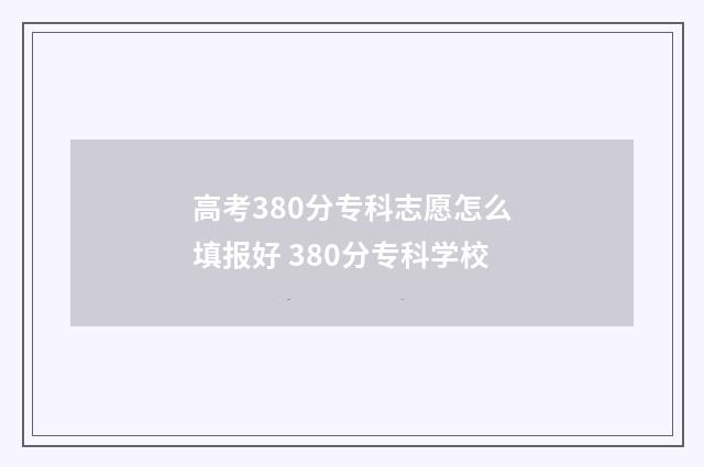 高考380分专科志愿怎么填报好 380分专科学校