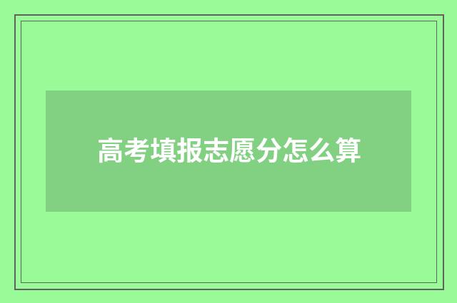 高考填报志愿分怎么算