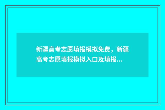 新疆高考志愿填报模拟免费，新疆高考志愿填报模拟入口及填报技巧 新疆高考志愿填报时间