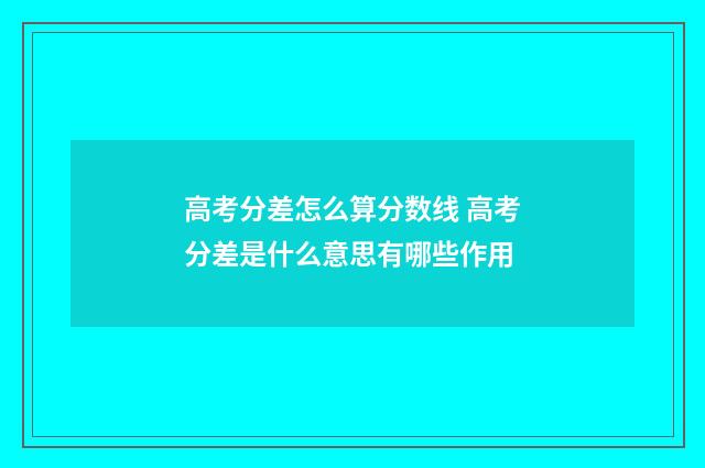 高考分差怎么算分数线 高考分差是什么意思有哪些作用