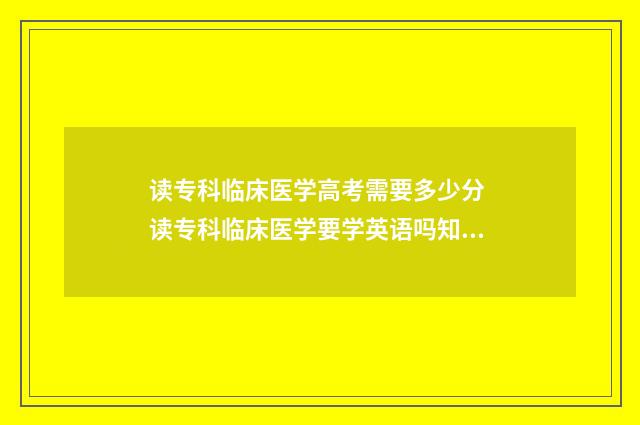 读专科临床医学高考需要多少分 读专科临床医学要学英语吗知乎
