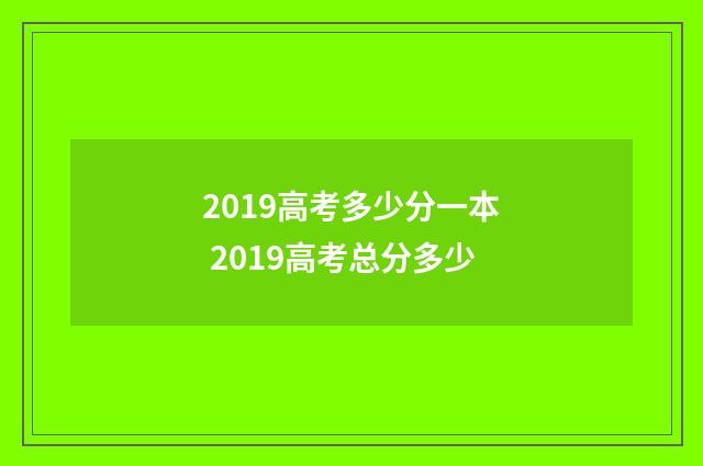2019高考多少分一本 2019高考总分多少