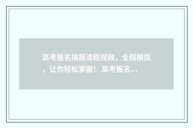 高考报名填报流程视频，全程模拟，让你轻松掌握！ 高考报名填报流程