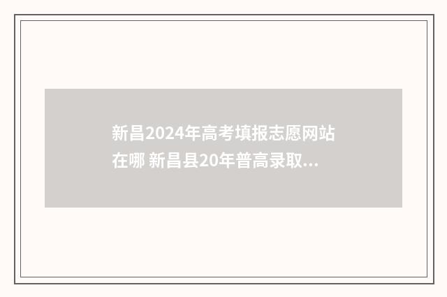 新昌2024年高考填报志愿网站在哪 新昌县20年普高录取率