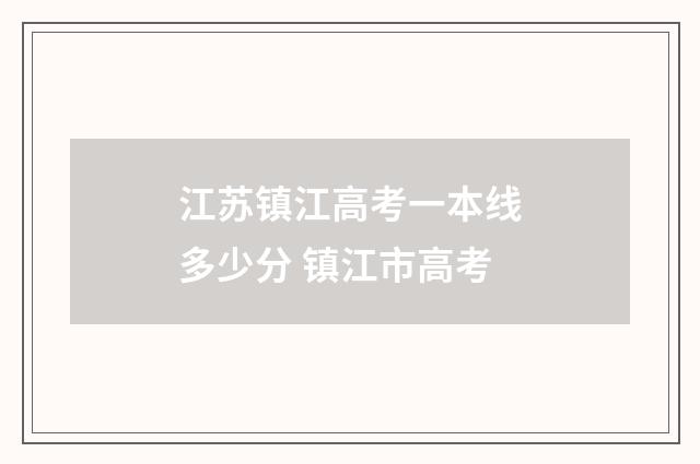 江苏镇江高考一本线多少分 镇江市高考