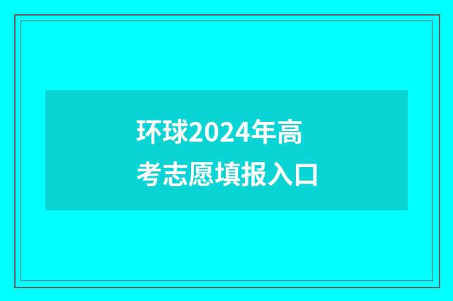 环球2024年高考志愿填报入口