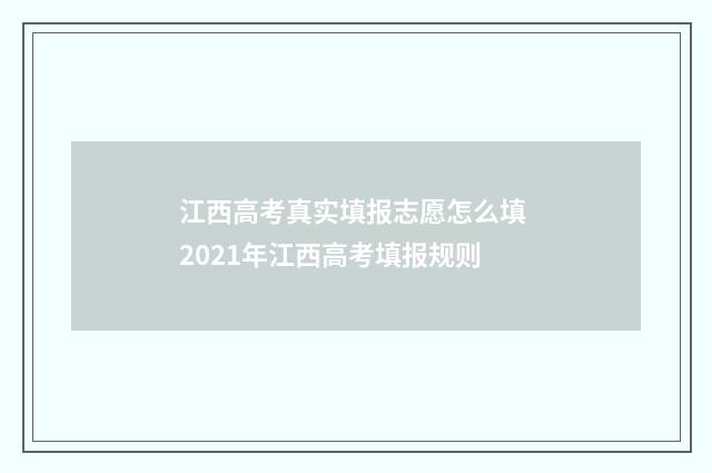 江西高考真实填报志愿怎么填 2021年江西高考填报规则