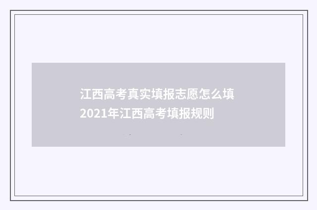 江西高考真实填报志愿怎么填 2021年江西高考填报规则