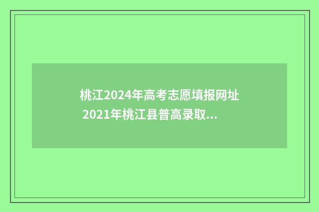 桃江2024年高考志愿填报网址 2021年桃江县普高录取分数线