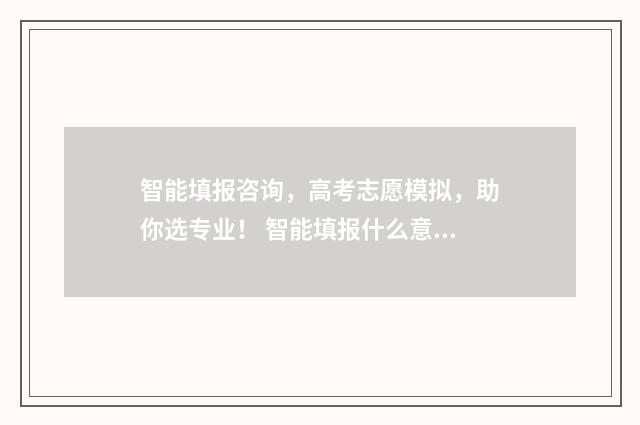 智能填报咨询，高考志愿模拟，助你选专业！ 智能填报什么意思