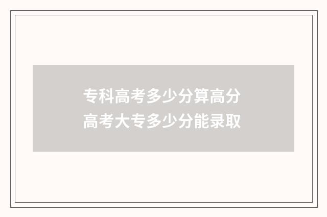 专科高考多少分算高分 高考大专多少分能录取