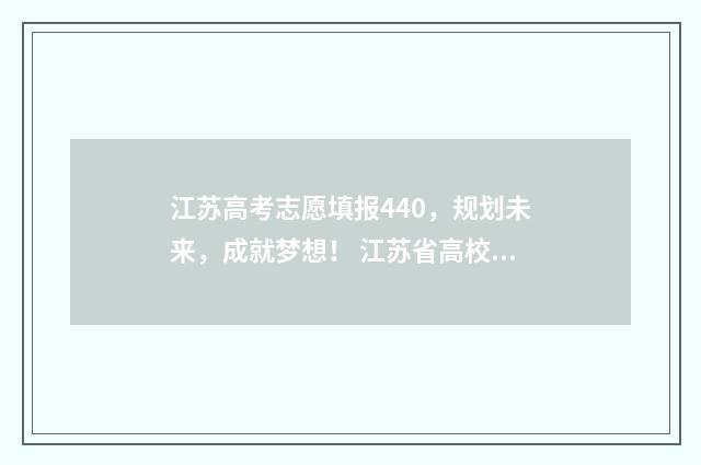江苏高考志愿填报440，规划未来，成就梦想！ 江苏省高校录取分数线2024