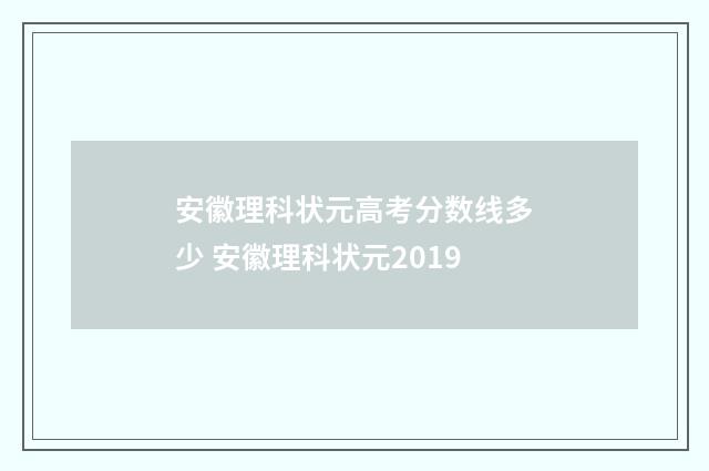 安徽理科状元高考分数线多少 安徽理科状元2019