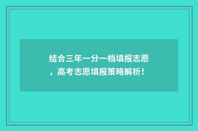 结合三年一分一档填报志愿，高考志愿填报策略解析！