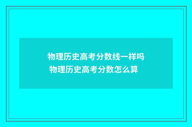 物理历史高考分数线一样吗 物理历史高考分数怎么算