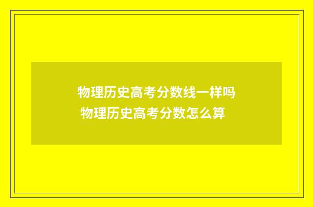 物理历史高考分数线一样吗 物理历史高考分数怎么算