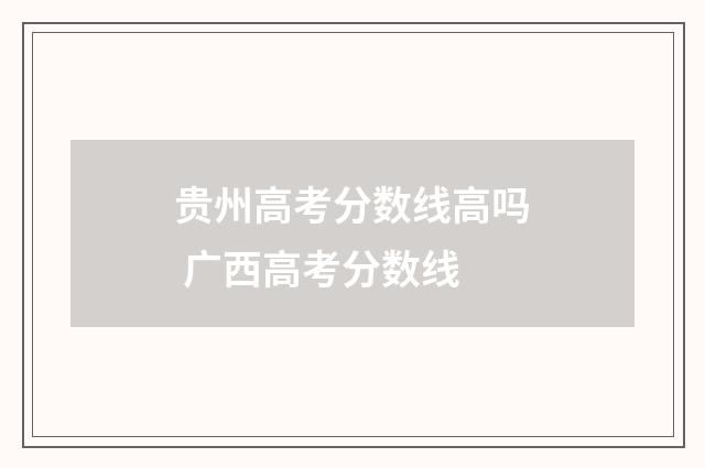贵州高考分数线高吗 广西高考分数线