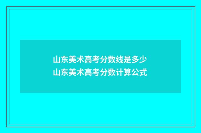 山东美术高考分数线是多少 山东美术高考分数计算公式