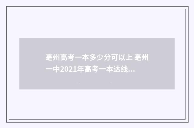 亳州高考一本多少分可以上 亳州一中2021年高考一本达线率