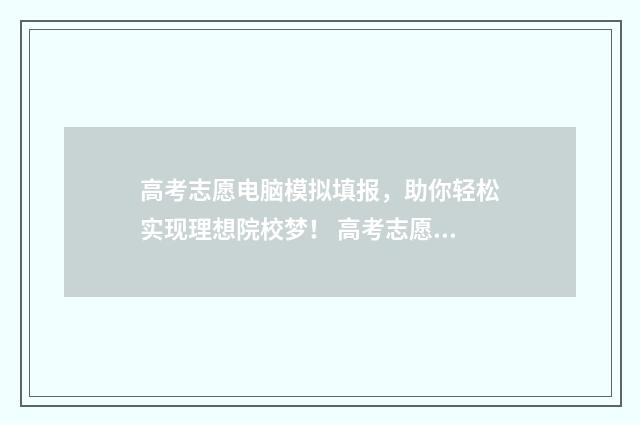 高考志愿电脑模拟填报，助你轻松实现理想院校梦！ 高考志愿电脑上怎么填