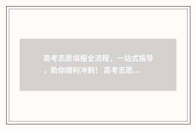 高考志愿填报全流程，一站式指导，助你顺利冲刺！ 高考志愿填报全解析