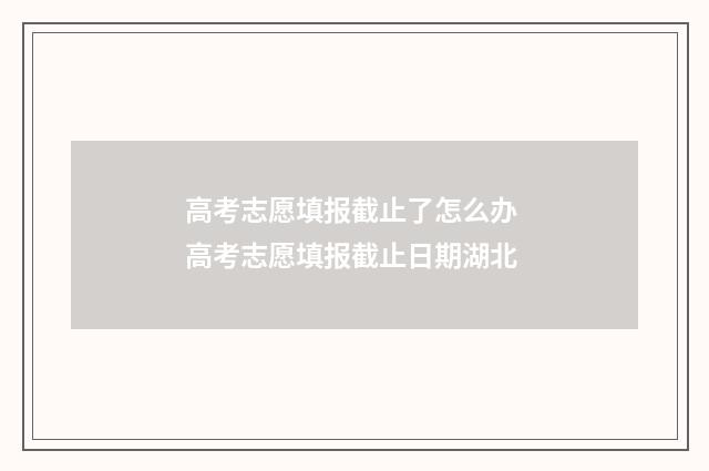 高考志愿填报截止了怎么办 高考志愿填报截止日期湖北