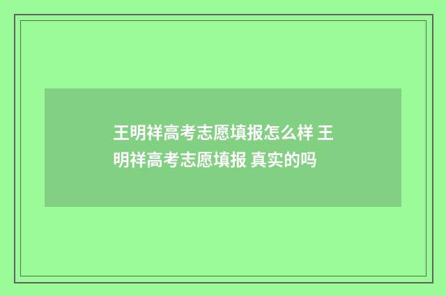 王明祥高考志愿填报怎么样 王明祥高考志愿填报 真实的吗