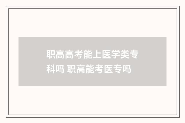 职高高考能上医学类专科吗 职高能考医专吗