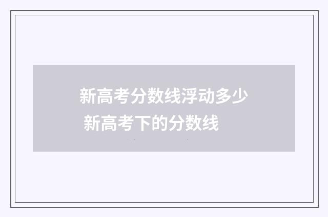 新高考分数线浮动多少 新高考下的分数线