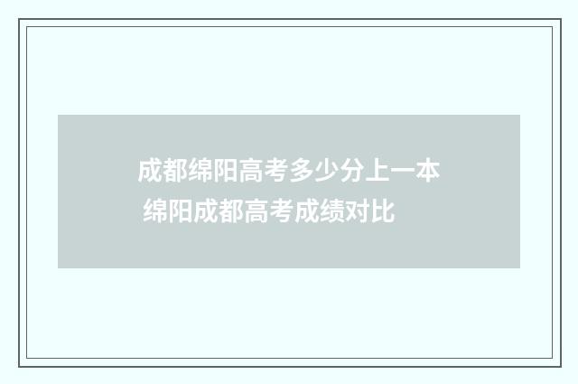 成都绵阳高考多少分上一本 绵阳成都高考成绩对比