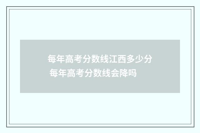 每年高考分数线江西多少分 每年高考分数线会降吗
