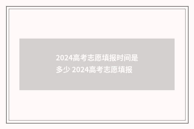 2024高考志愿填报时间是多少 2024高考志愿填报