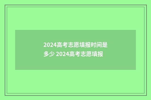 2024高考志愿填报时间是多少 2024高考志愿填报