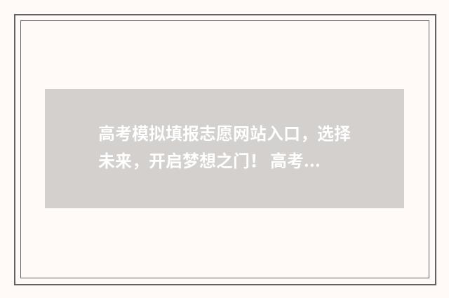 高考模拟填报志愿网站入口，选择未来，开启梦想之门！ 高考模拟填报志愿必须填吗