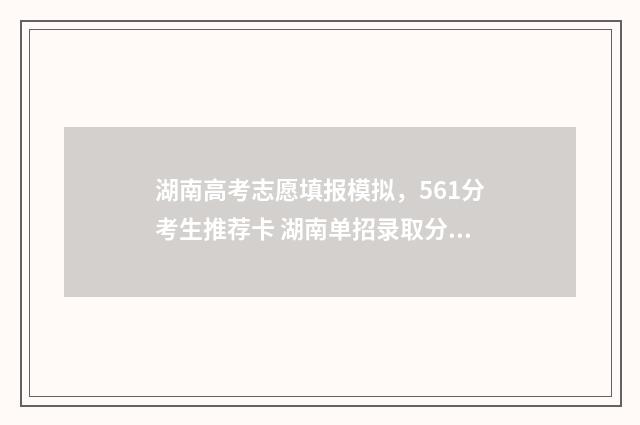 湖南高考志愿填报模拟,561分考生推荐卡 湖南单招录取分数线