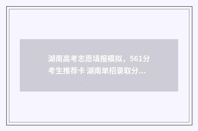 湖南高考志愿填报模拟，561分考生推荐卡 湖南单招录取分数线