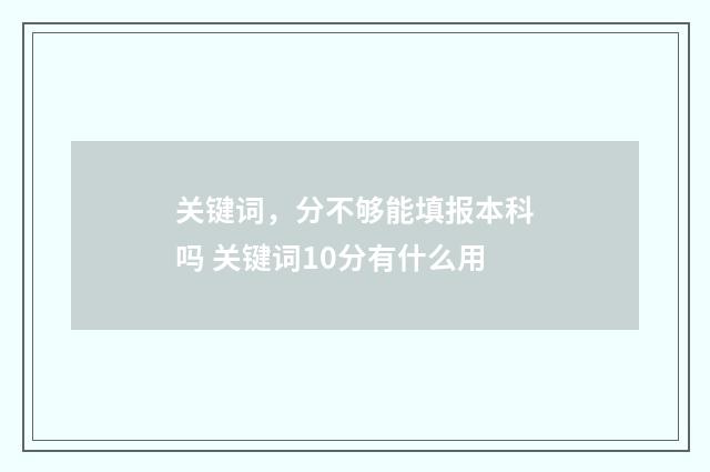 关键词，分不够能填报本科吗 关键词10分有什么用