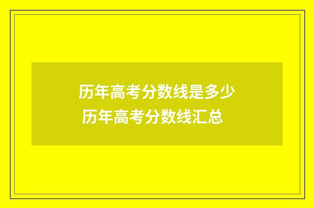 历年高考分数线是多少 历年高考分数线汇总