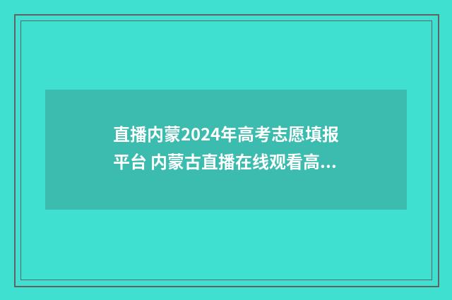 直播内蒙2024年高考志愿填报平台 内蒙古直播在线观看高清电视台