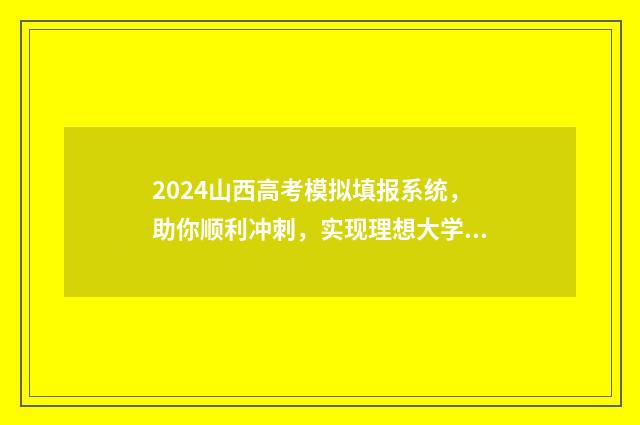 2024山西高考模拟填报系统，助你顺利冲刺，实现理想大学梦！ 2024山西高考模拟志愿填报时间