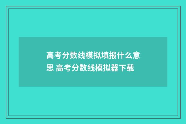 高考分数线模拟填报什么意思 高考分数线模拟器下载