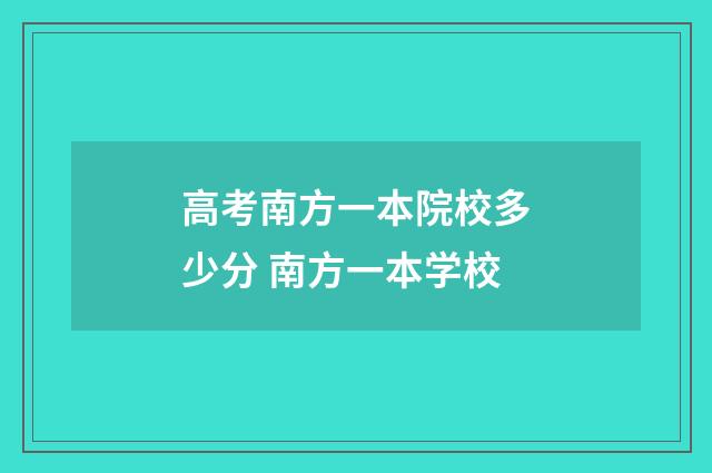 高考南方一本院校多少分 南方一本学校