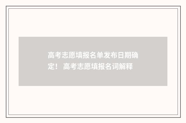 高考志愿填报名单发布日期确定！ 高考志愿填报名词解释