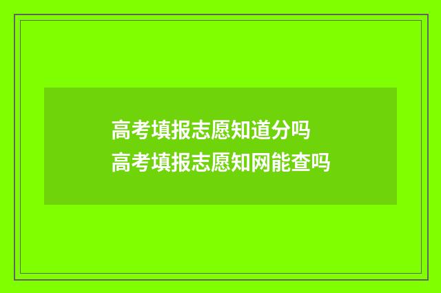 高考填报志愿知道分吗 高考填报志愿知网能查吗