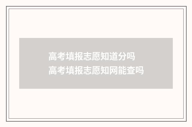 高考填报志愿知道分吗 高考填报志愿知网能查吗