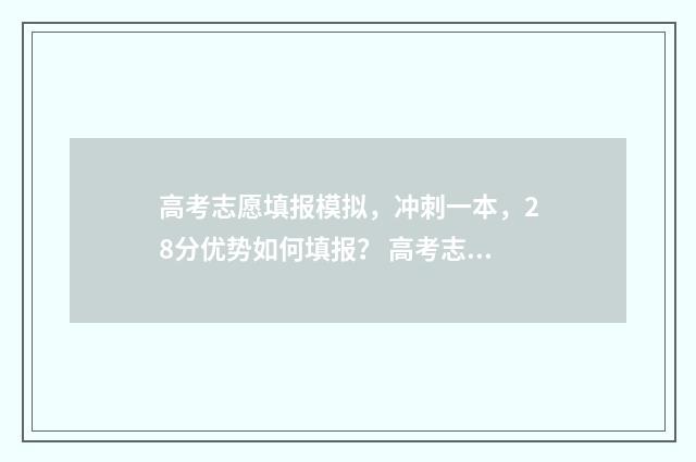 高考志愿填报模拟，冲刺一本，28分优势如何填报？ 高考志愿填报模板完整版