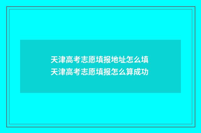 天津高考志愿填报地址怎么填 天津高考志愿填报怎么算成功