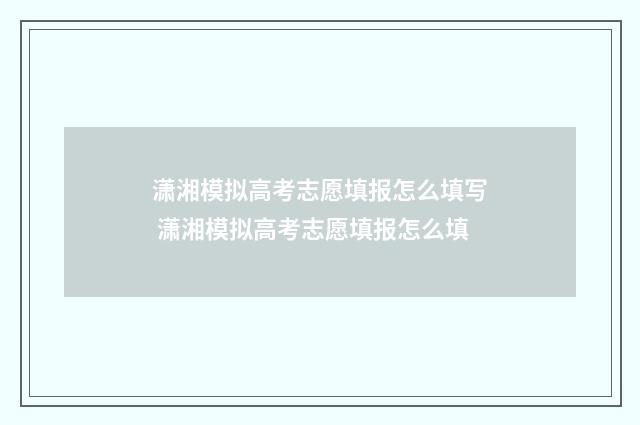 潇湘模拟高考志愿填报怎么填写 潇湘模拟高考志愿填报怎么填