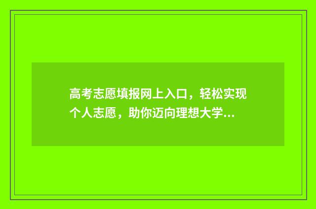 高考志愿填报网上入口，轻松实现个人志愿，助你迈向理想大学！ 高考报志愿