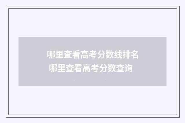 哪里查看高考分数线排名 哪里查看高考分数查询